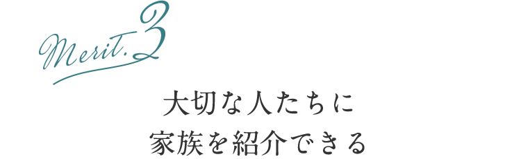 大切な人たちに
家族を紹介できる